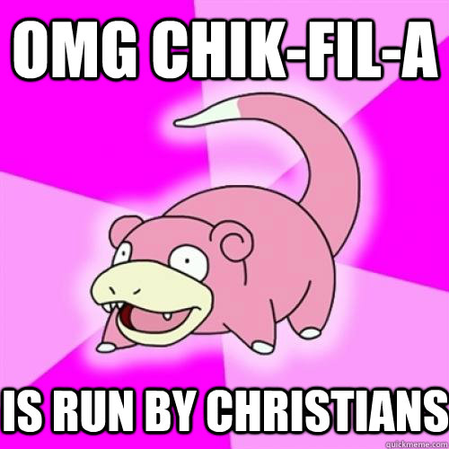 OMG chik-fil-a is run by christians  Slow Poke