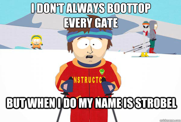 I don't always boottop 
every gate But when I Do my name is strobel   Super Cool Ski Instructor