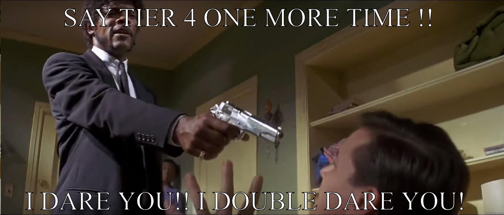 SAY TIER 4 ONE MORE TIME !! I DARE YOU!! I DOUBLE DARE YOU!  Misc