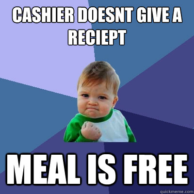 CASHIER DOESNT GIVE A RECIEPT MEAL IS FREE - CASHIER DOESNT GIVE A RECIEPT MEAL IS FREE  Success Kid