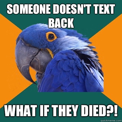Someone doesn't text back What if they died?!  Paranoid Parrot