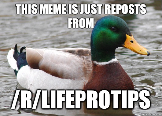 This meme is just reposts from /r/LifeProTips  Actual Advice Mallard
