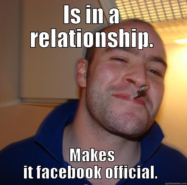 IS IN A RELATIONSHIP. MAKES IT FACEBOOK OFFICIAL.  Good Guy Greg 