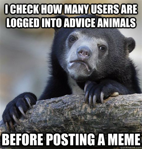 i check how many users are logged into advice animals before posting a meme  Confession Bear
