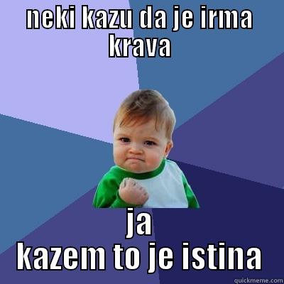 Irma the krava - NEKI KAZU DA JE IRMA KRAVA JA KAZEM TO JE ISTINA Success Kid