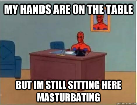 MY hands are on the table but im still sitting here masturbating  Spiderman Desk