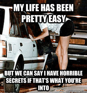 My life has been pretty easy But we can say i have horrible secrets if that's what you're into  FB karma whore