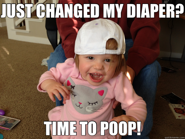 JUST CHANGED MY DIAPER? TIME TO POOP!  