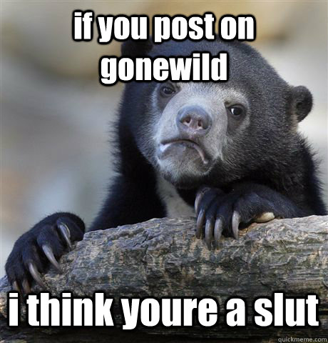 if you post on gonewild  i think youre a slut  - if you post on gonewild  i think youre a slut   Confession Bear