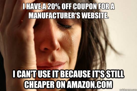 I have a 20% off coupon for a manufacturer's website.  I can't use it because it's still cheaper on amazon.com  First World Problems