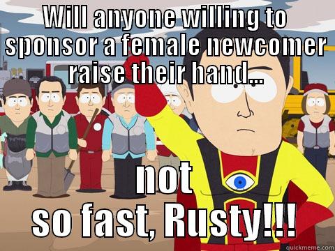 WILL ANYONE WILLING TO SPONSOR A FEMALE NEWCOMER RAISE THEIR HAND... NOT SO FAST, RUSTY!!! Captain Hindsight