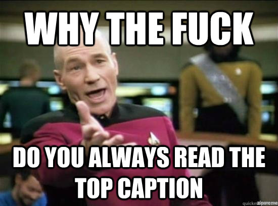 why the fuck Do you always read the top caption  Annoyed Picard HD