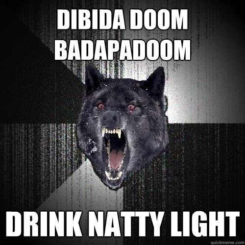DIBIDA DOOM BADAPADOOM drink natty light  Insanity Wolf