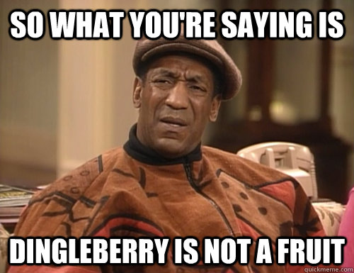 So what you're saying is dingleberry is not a fruit - So what you're saying is dingleberry is not a fruit  Confounded Cosby