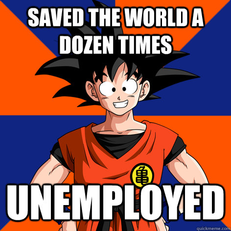 saved the world a dozen times unemployed - saved the world a dozen times unemployed  Good Guy Goku