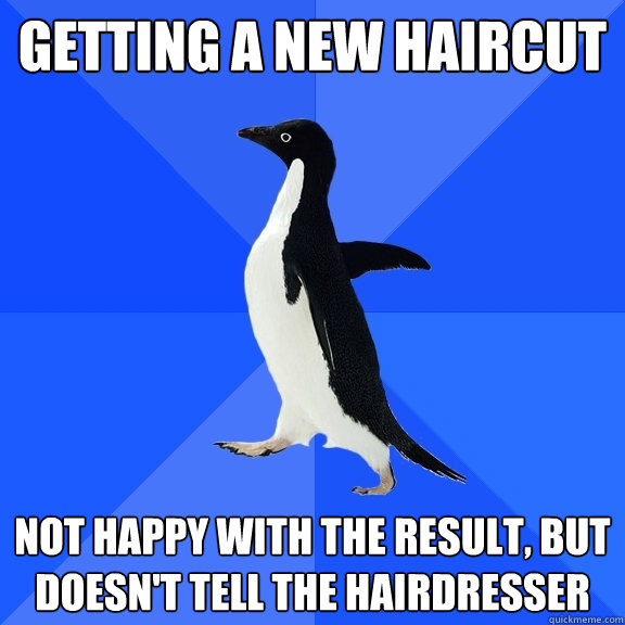 Getting a new haircut not happy with the result, but doesn't tell the hairdresser - Getting a new haircut not happy with the result, but doesn't tell the hairdresser  Socially Awkward Penguin