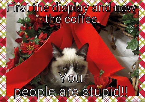 FIRST THE DISPLAY AND NOW THE COFFEE YOU PEOPLE ARE STUPID!! merry christmas