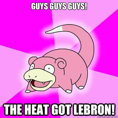 Guys guys guys! the heat got lebron!  Slowpoke
