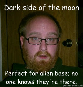 Dark side of the moon Perfect for alien base; no one knows they're there. - Dark side of the moon Perfect for alien base; no one knows they're there.  Quinning statements1