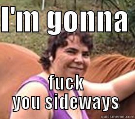 I'M GONNA  FUCK YOU SIDEWAYS Misc