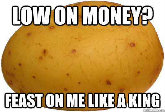 Low on money? Feast on me like a king - Low on money? Feast on me like a king  Good Guy Potato