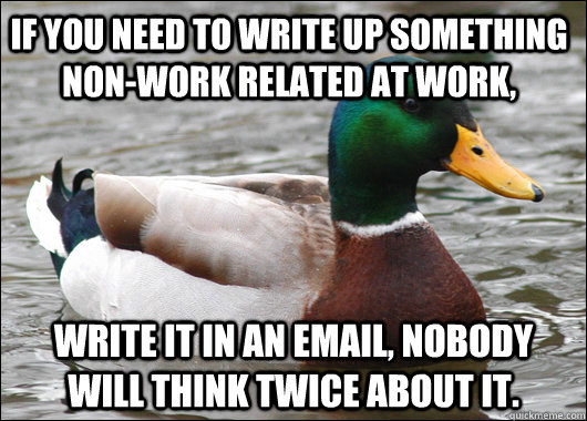 If you need to write up something non-work related at work, write it in an email, nobody will think twice about it.  Actual Advice Mallard