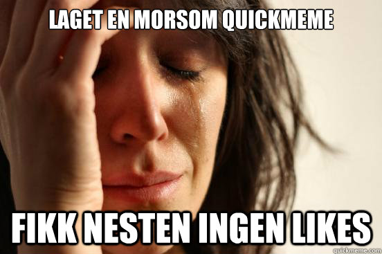 Laget en morsom quickmeme FIKK nesten ingen likes  First World Problems