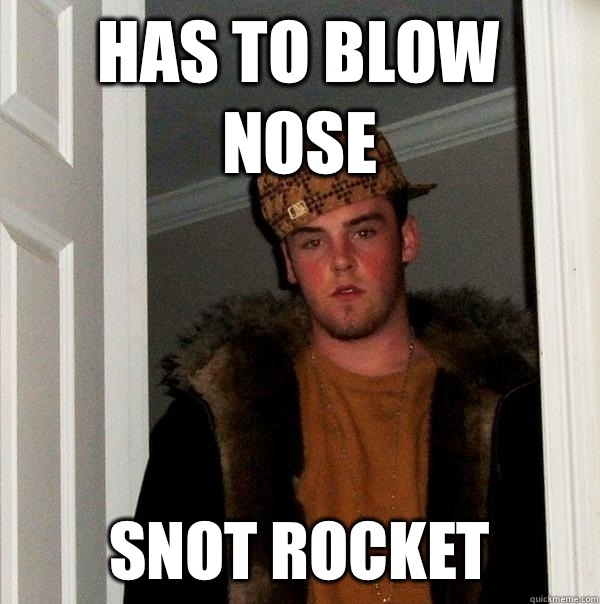 Has to blow nose Snot rocket - Has to blow nose Snot rocket  Scumbag Steve