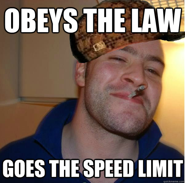 Obeys the law Goes the speed limit - Obeys the law Goes the speed limit  Good Scum Greg