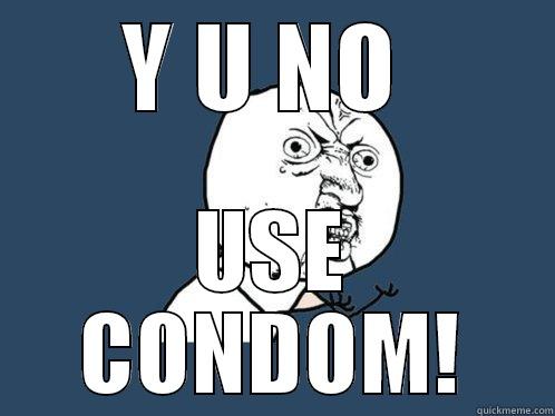Y U NO  USE CONDOM! Y U No