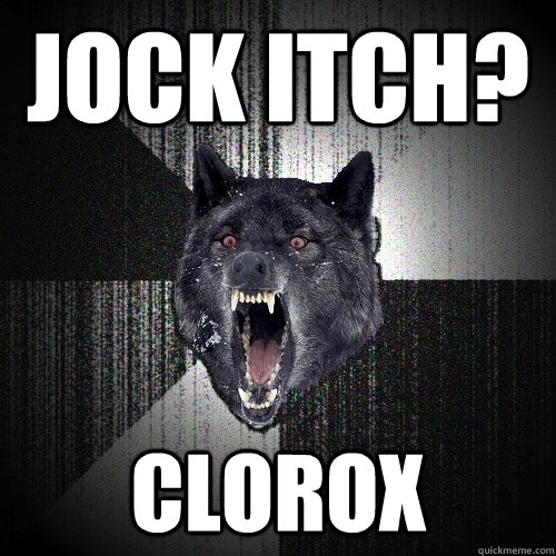 Jock Itch? Clorox  Insanity Wolf