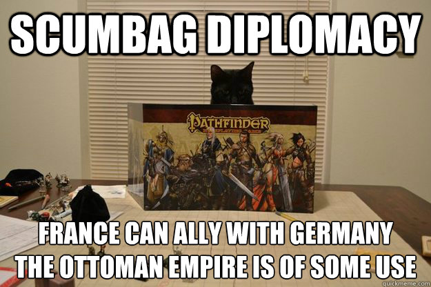 Scumbag Diplomacy France can ally with Germany
The Ottoman Empire is of some use - Scumbag Diplomacy France can ally with Germany
The Ottoman Empire is of some use  Unfair RPG Cat