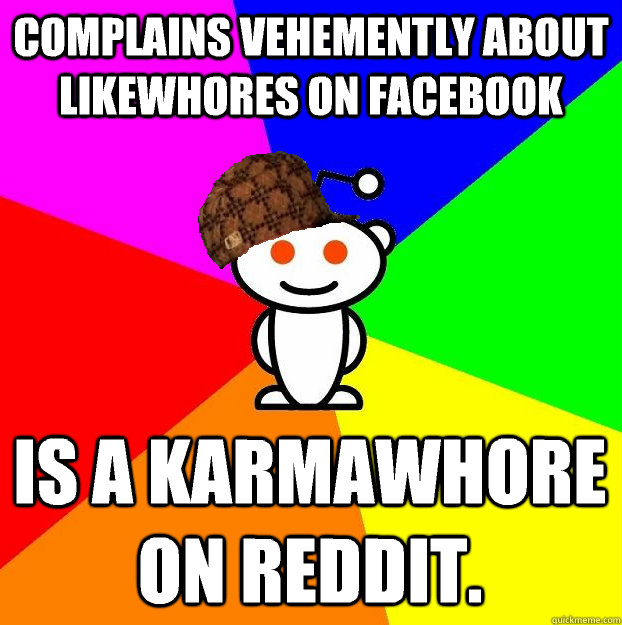 COMPLAINS VEHEMENTLY ABOUT LIKEWHORES ON FACEBOOK IS A KARMAWHORE ON REDDIT.  Scumbag Redditor