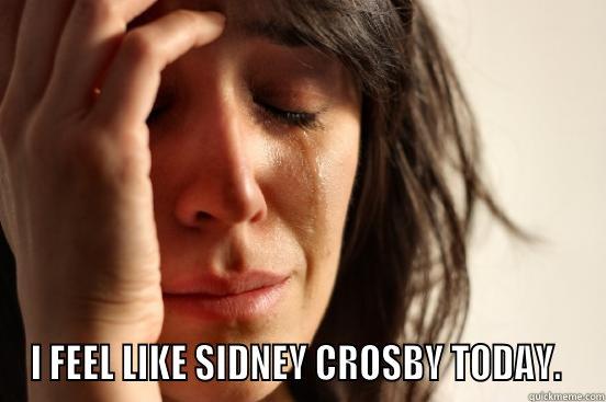 SIDNEY CRIESBY -  I FEEL LIKE SIDNEY CROSBY TODAY.  First World Problems
