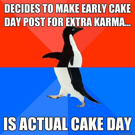 Decides to make early cake day post for extra karma... Is actual cake day  Socially Awesome Awkward Penguin