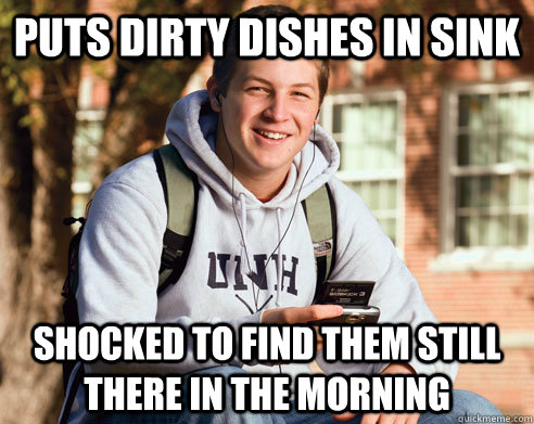 Puts dirty dishes in sink Shocked to find them still there in the morning  College Freshman
