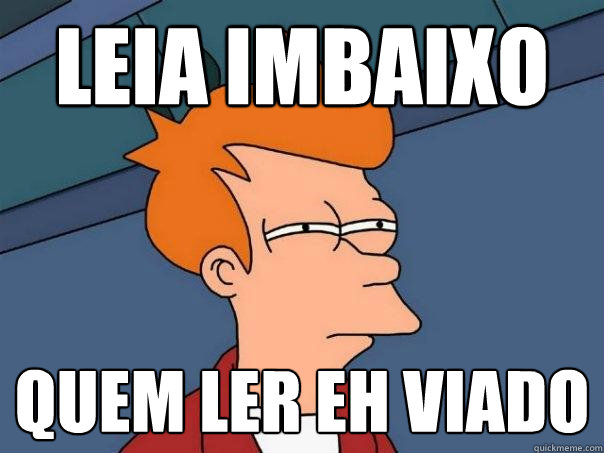 Leia imbaixo  Quem ler eh viado  Futurama Fry