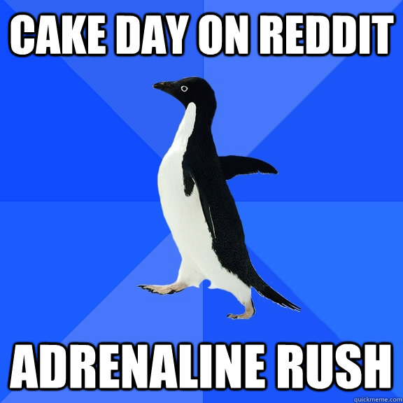 cake day on reddit adrenaline rush  Socially Awkward Penguin