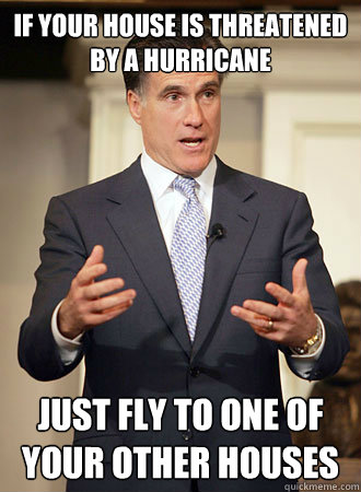 if your house is threatened by a hurricane just fly to one of your other houses  Relatable Romney