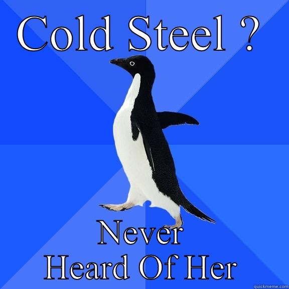 COLD STEEL ? NEVER HEARD OF HER Socially Awkward Penguin