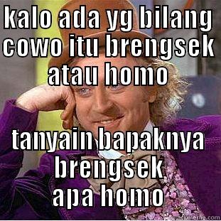 KALO ADA YG BILANG COWO ITU BRENGSEK ATAU HOMO TANYAIN BAPAKNYA BRENGSEK APA HOMO Condescending Wonka