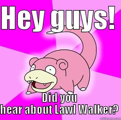 HEY GUYS!  DID YOU HEAR ABOUT LAWL WALKER? Slowpoke