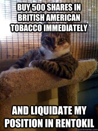 buy 500 shares in british american tobacco immediately and liquidate my position in rentokil  The Most Interesting Cat in the World