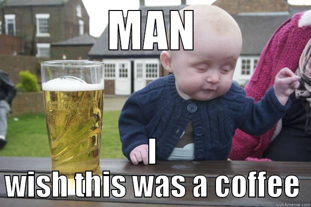 MAN I WISH THIS WAS A COFFEE drunk baby