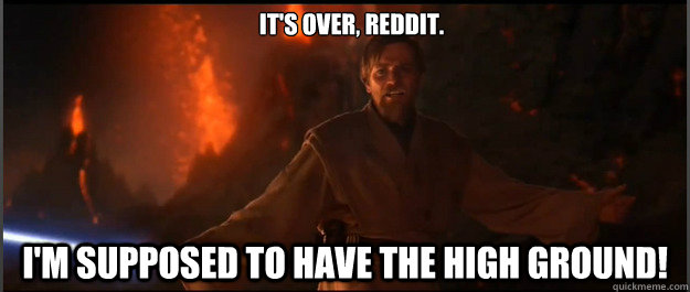 It's over, Reddit. I'm supposed to have the high ground!  Obi-Wan High Ground