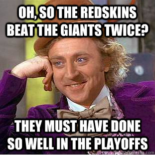 Oh, so the Redskins beat the giants twice? they must have done so well in the playoffs  Psychotic Willy Wonka