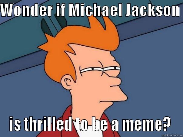 WONDER IF MICHAEL JACKSON  IS THRILLED TO BE A MEME? Futurama Fry