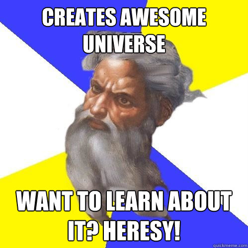 Creates awesome universe Want to learn about it? HERESY!  Advice God