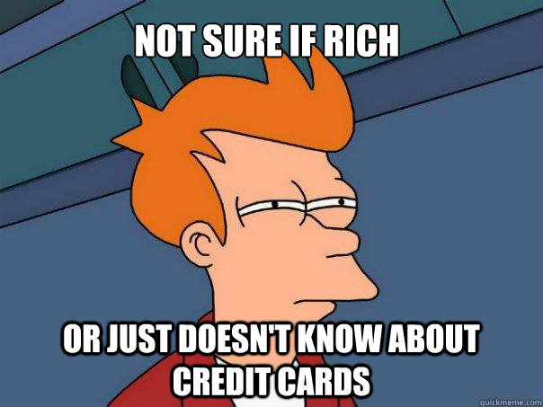 Not sure if rich Or just doesn't know about credit cards  Futurama Fry