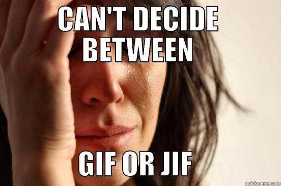 CAN'T DECIDE BETWEEN                GIF OR JIF                First World Problems